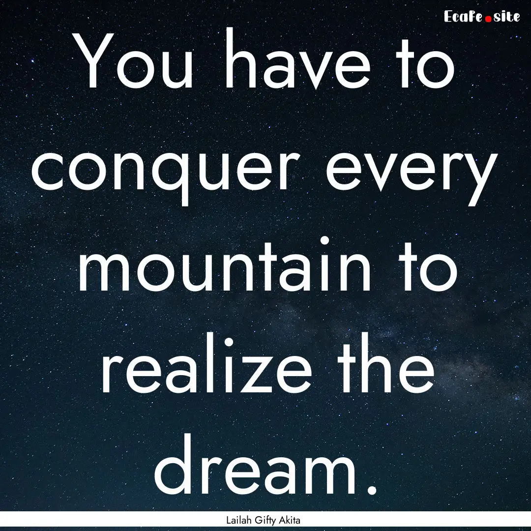 You have to conquer every mountain to realize.... : Quote by Lailah Gifty Akita