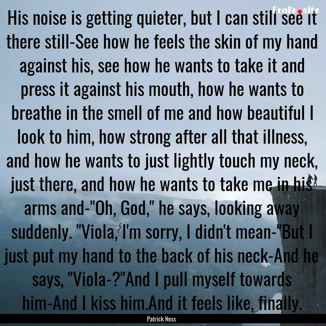 His noise is getting quieter, but I can still.... : Quote by Patrick Ness