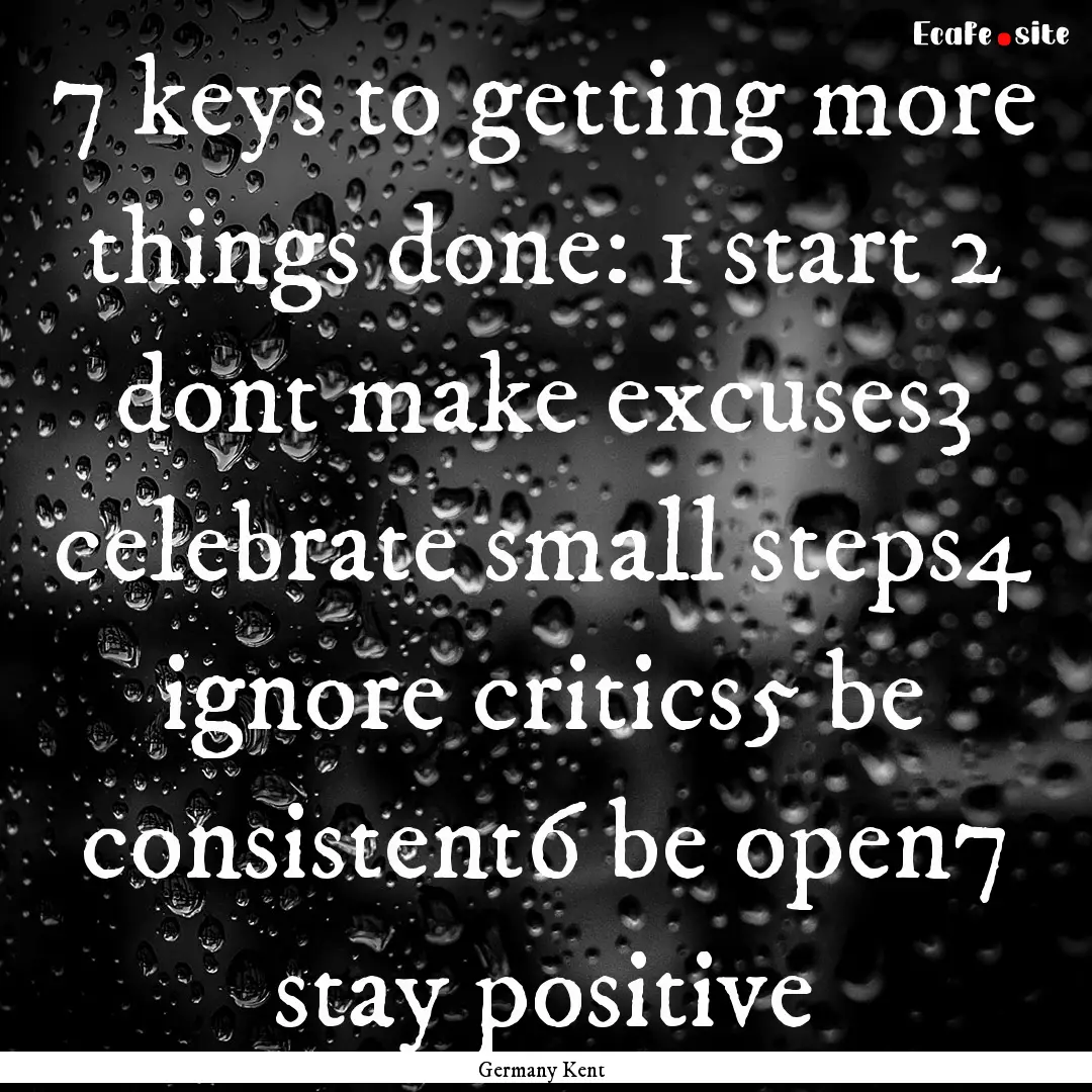 7 keys to getting more things done: 1 start.... : Quote by Germany Kent