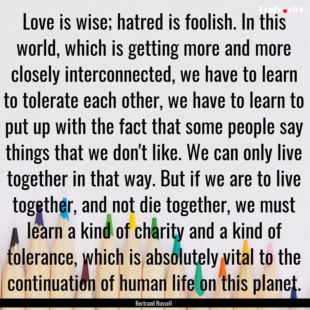 Love is wise; hatred is foolish. In this.... : Quote by Bertrand Russell