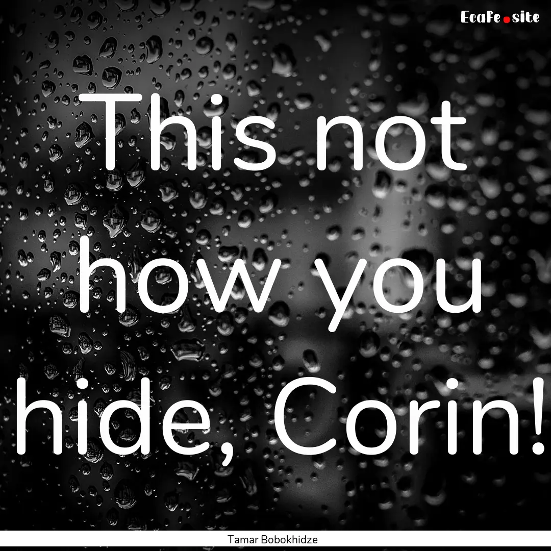 This not how you hide, Corin! : Quote by Tamar Bobokhidze