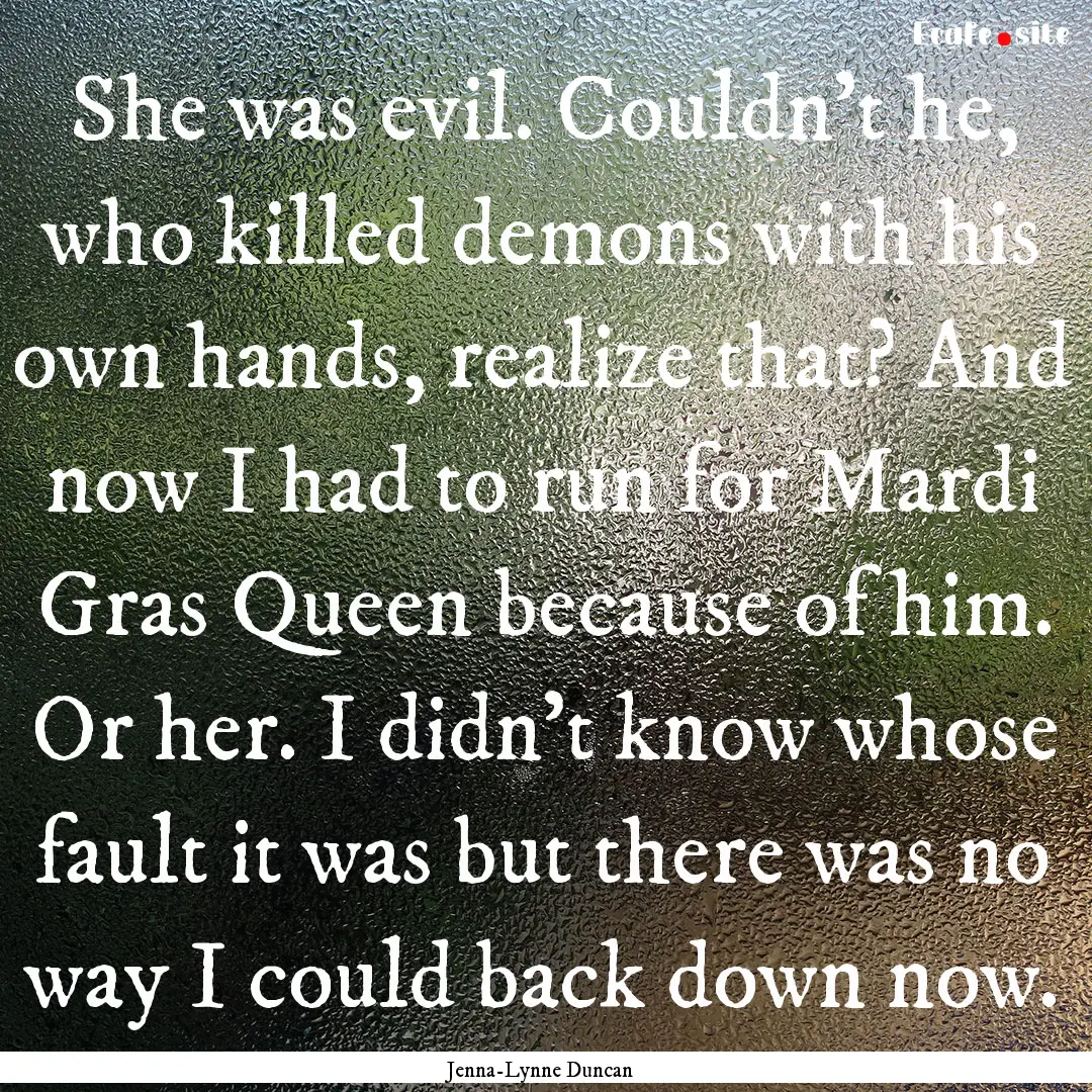 She was evil. Couldn't he, who killed demons.... : Quote by Jenna-Lynne Duncan