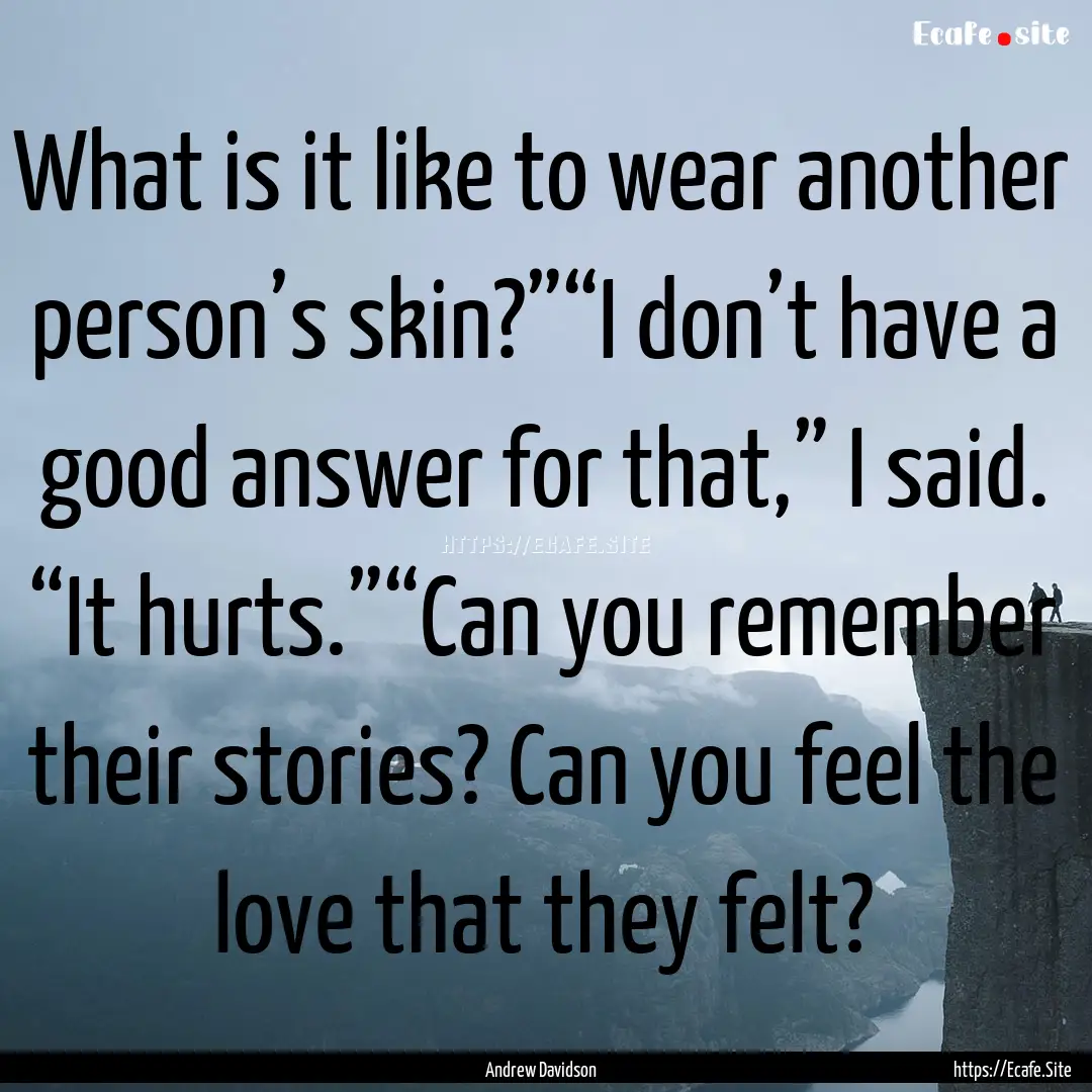 What is it like to wear another person’s.... : Quote by Andrew Davidson