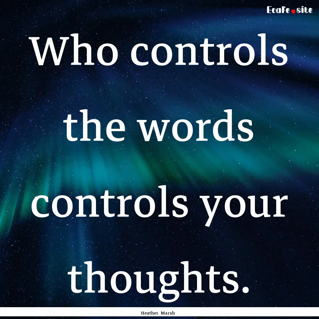 Who controls the words controls your thoughts..... : Quote by Heather Marsh