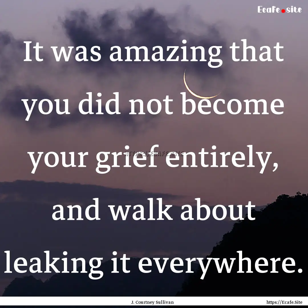 It was amazing that you did not become your.... : Quote by J. Courtney Sullivan