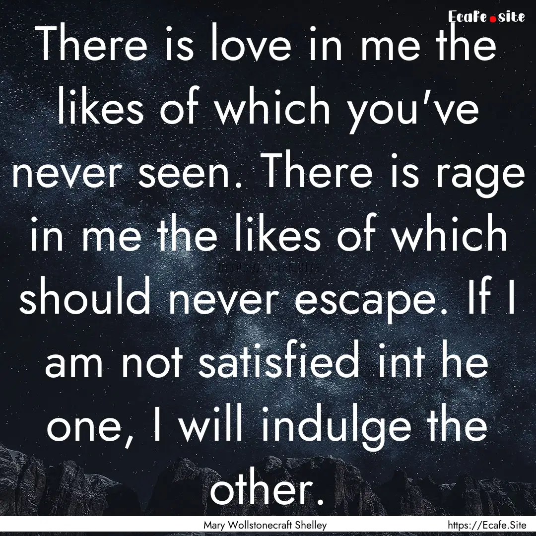 There is love in me the likes of which you've.... : Quote by Mary Wollstonecraft Shelley