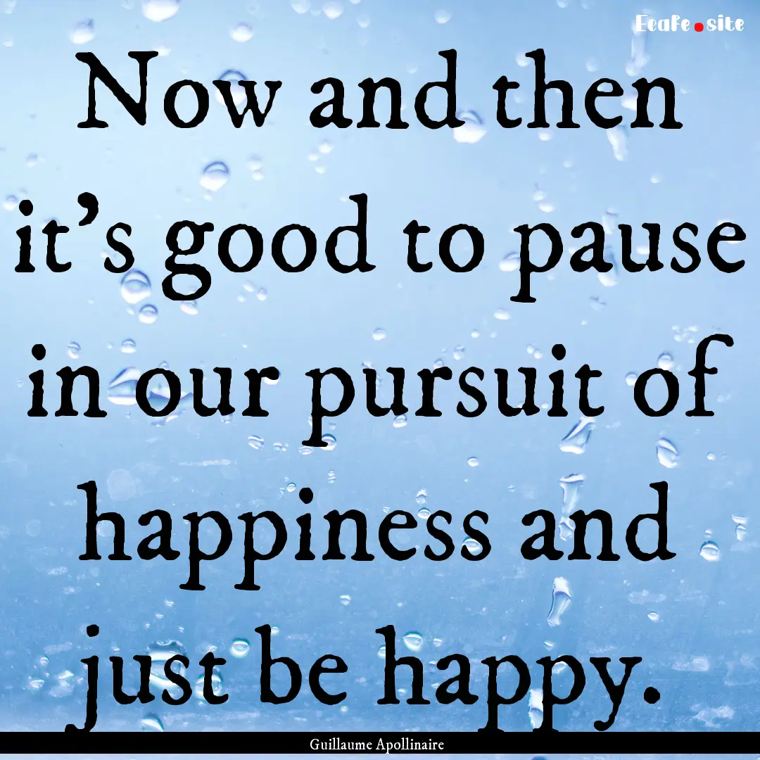 Now and then it's good to pause in our pursuit.... : Quote by Guillaume Apollinaire