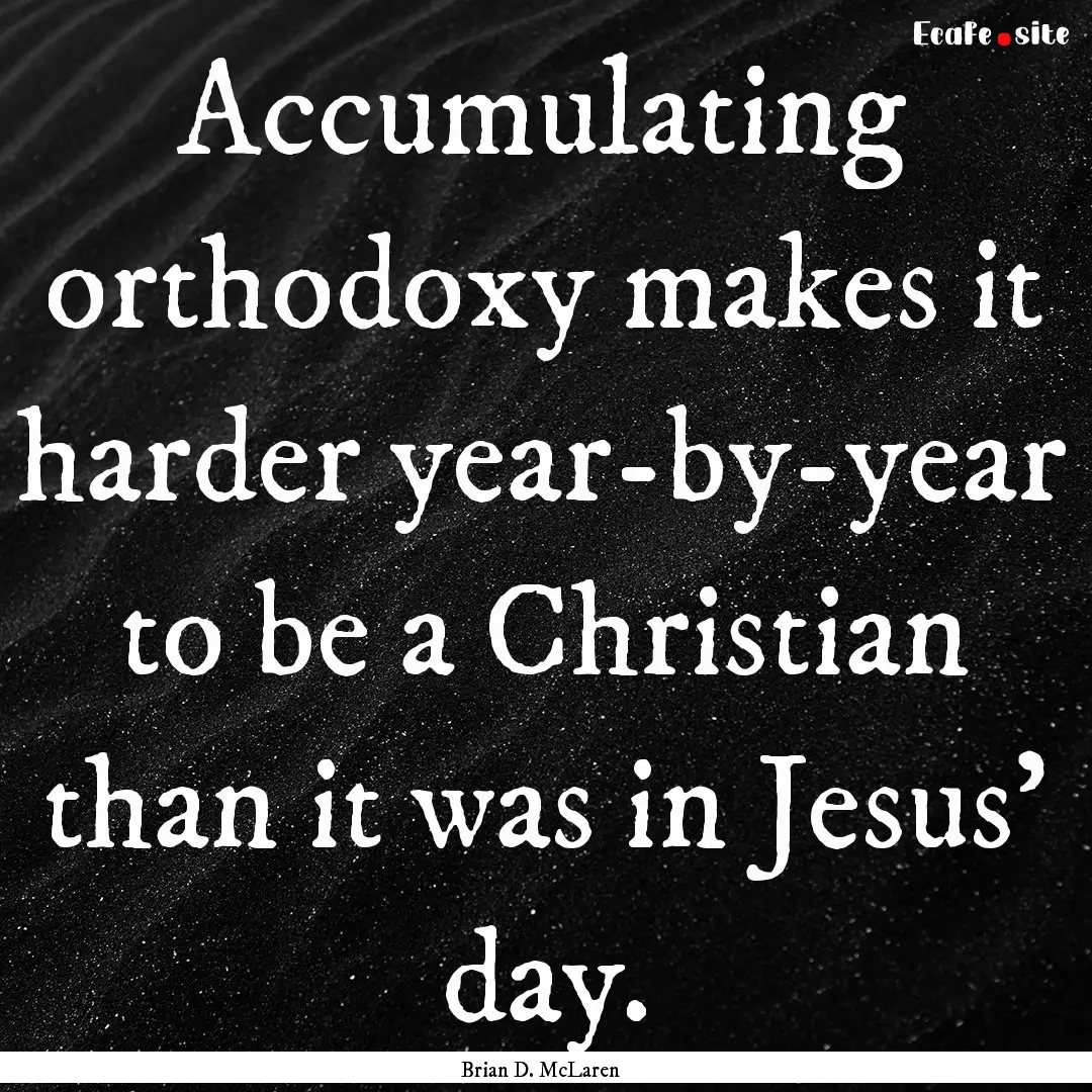 Accumulating orthodoxy makes it harder year-by-year.... : Quote by Brian D. McLaren