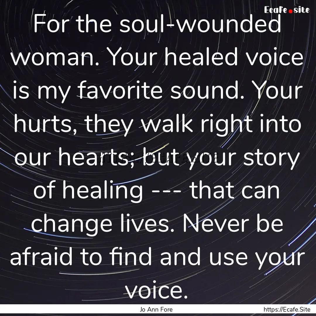 For the soul-wounded woman. Your healed voice.... : Quote by Jo Ann Fore