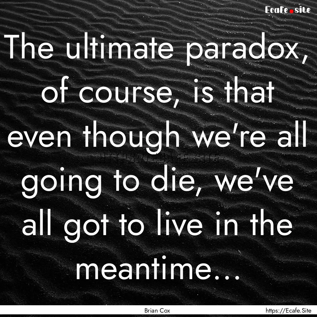 The ultimate paradox, of course, is that.... : Quote by Brian Cox