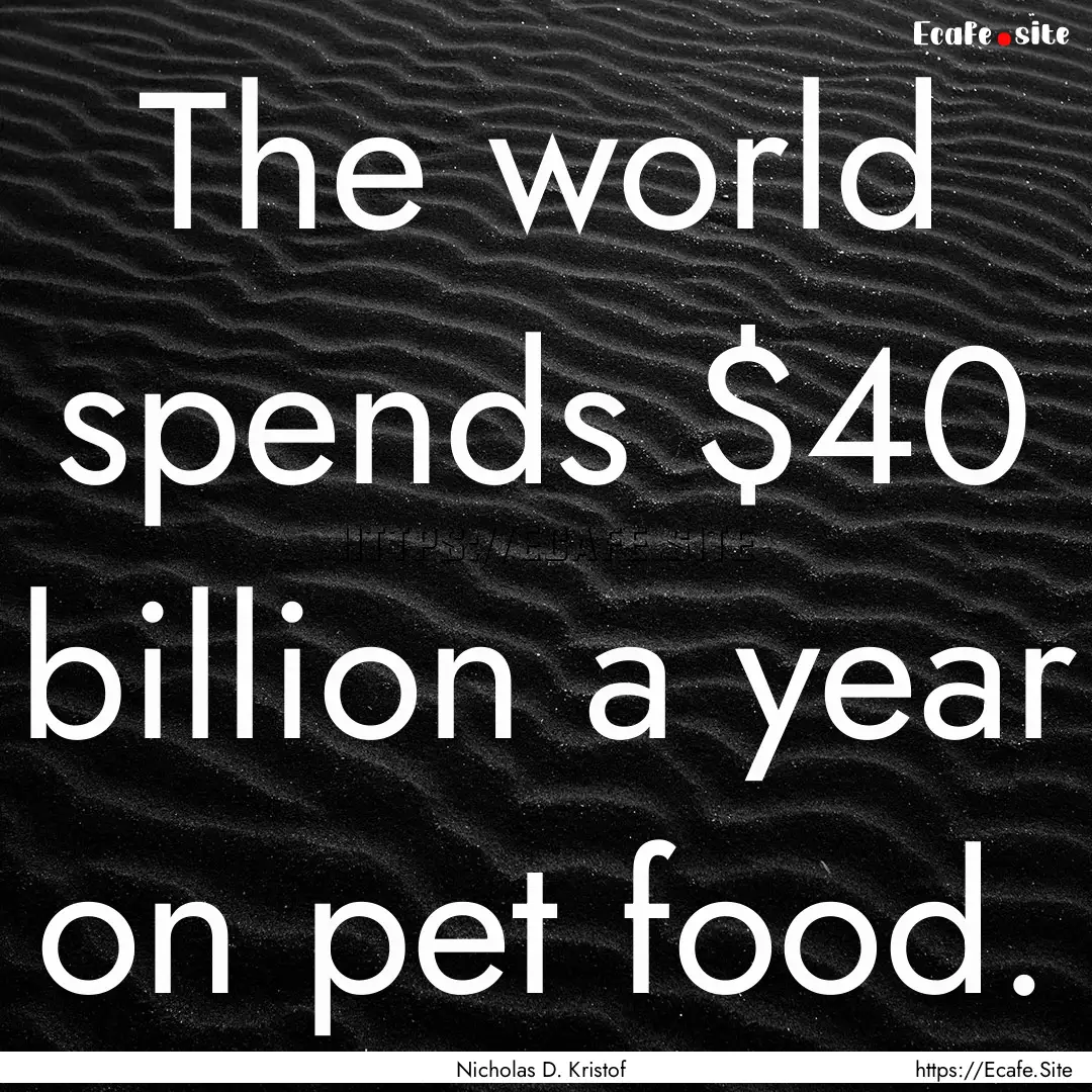 The world spends $40 billion a year on pet.... : Quote by Nicholas D. Kristof