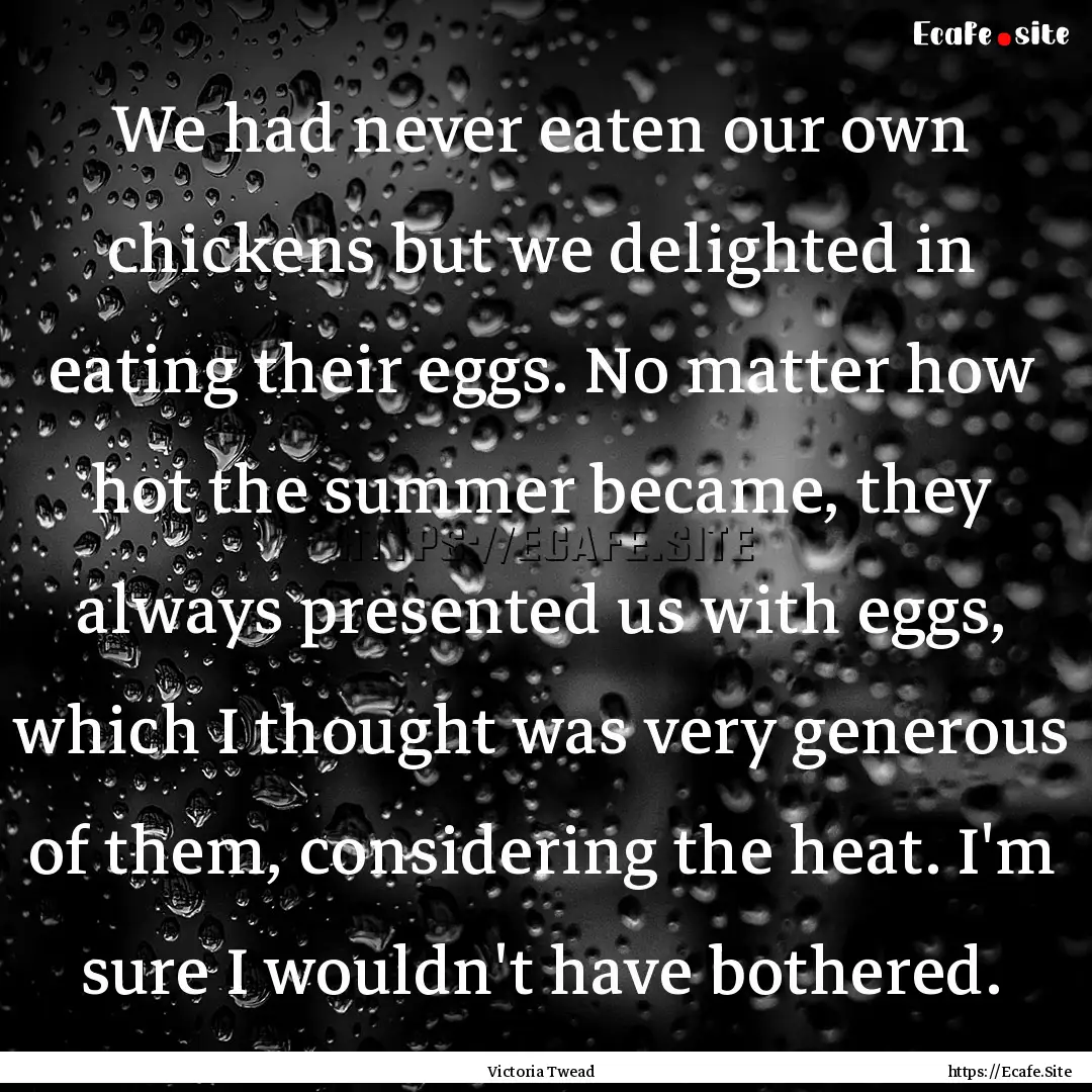 We had never eaten our own chickens but we.... : Quote by Victoria Twead