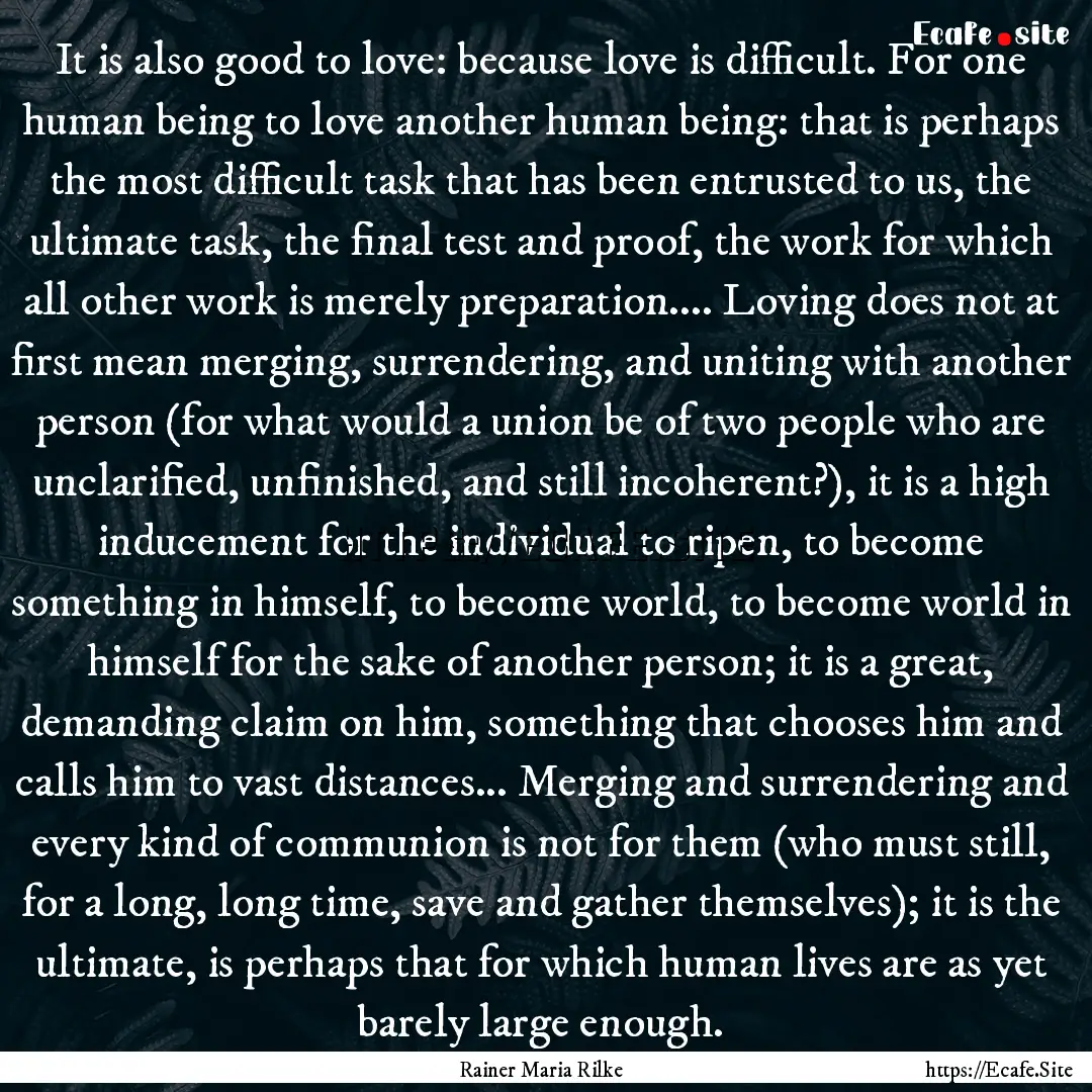 It is also good to love: because love is.... : Quote by Rainer Maria Rilke