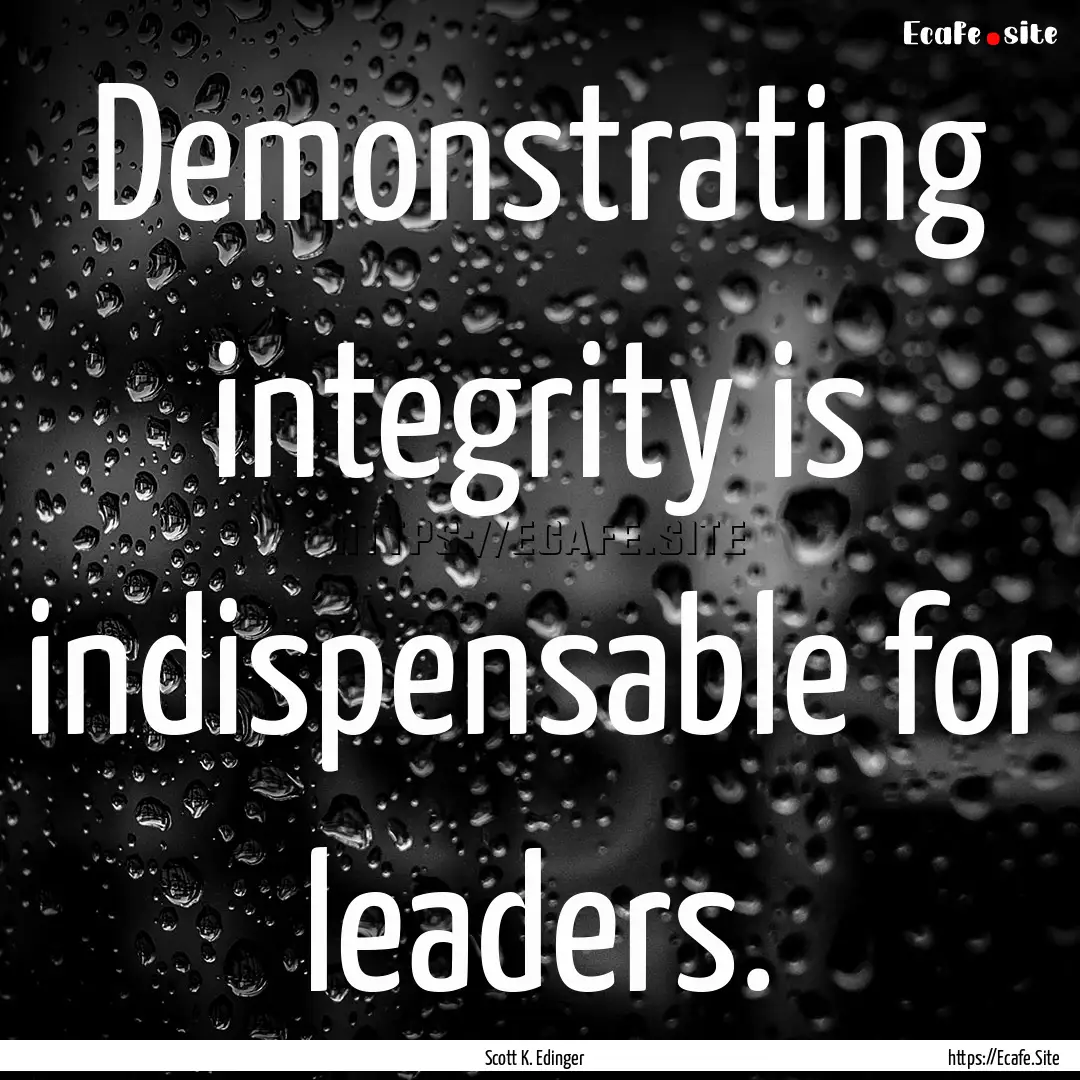 Demonstrating integrity is indispensable.... : Quote by Scott K. Edinger