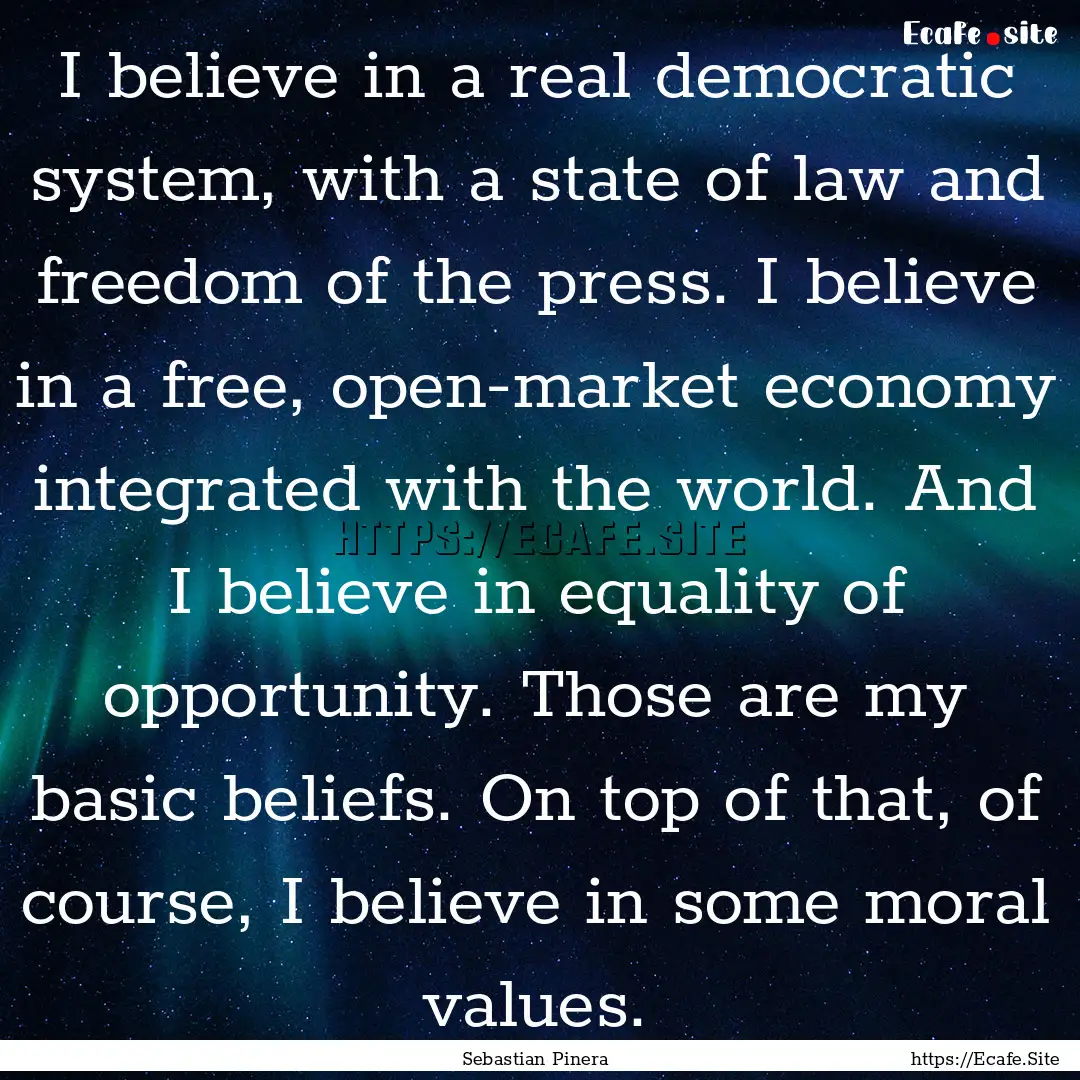 I believe in a real democratic system, with.... : Quote by Sebastian Pinera