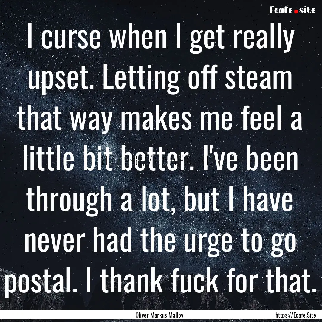 I curse when I get really upset. Letting.... : Quote by Oliver Markus Malloy