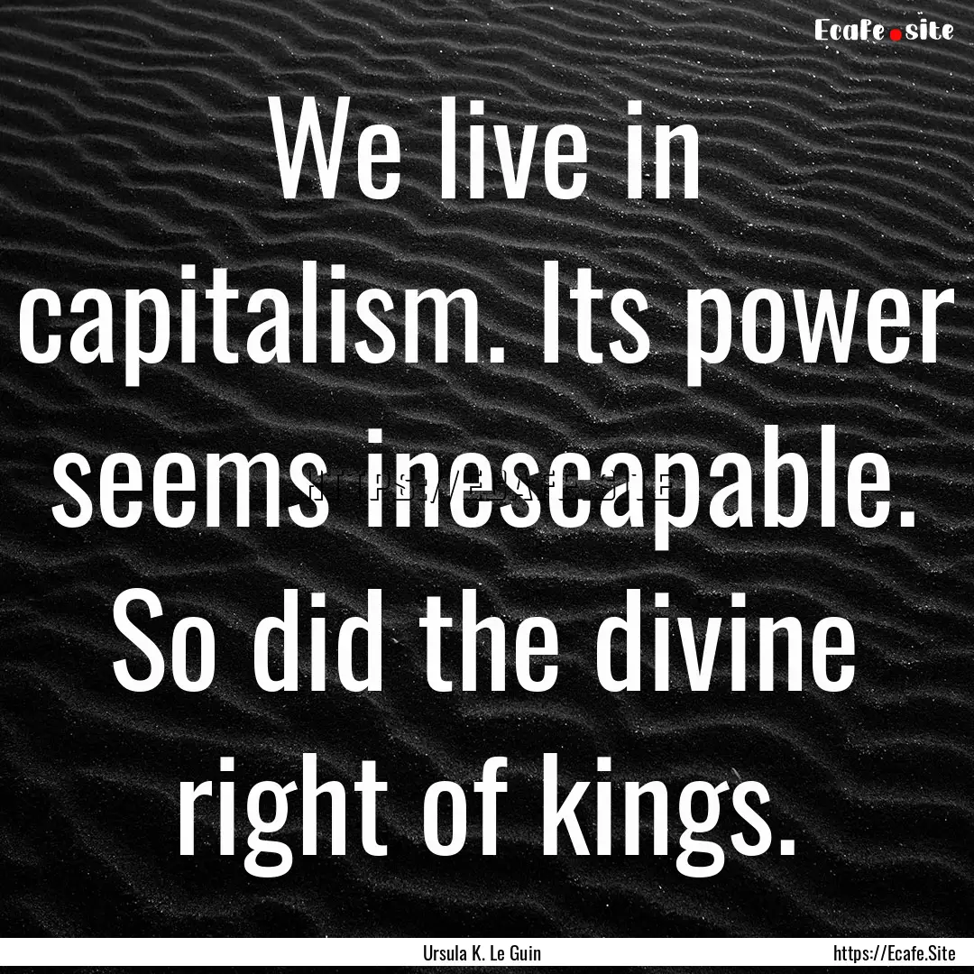 We live in capitalism. Its power seems inescapable..... : Quote by Ursula K. Le Guin