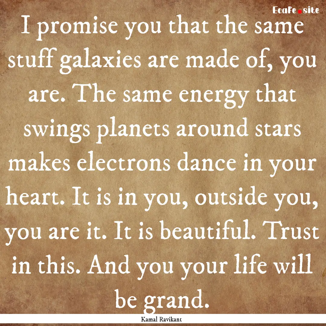 I promise you that the same stuff galaxies.... : Quote by Kamal Ravikant