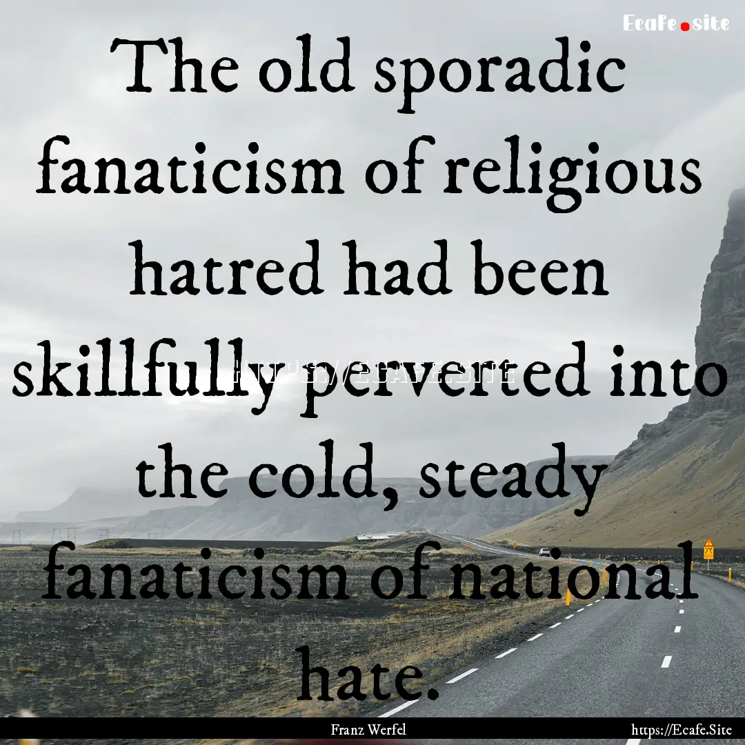 The old sporadic fanaticism of religious.... : Quote by Franz Werfel