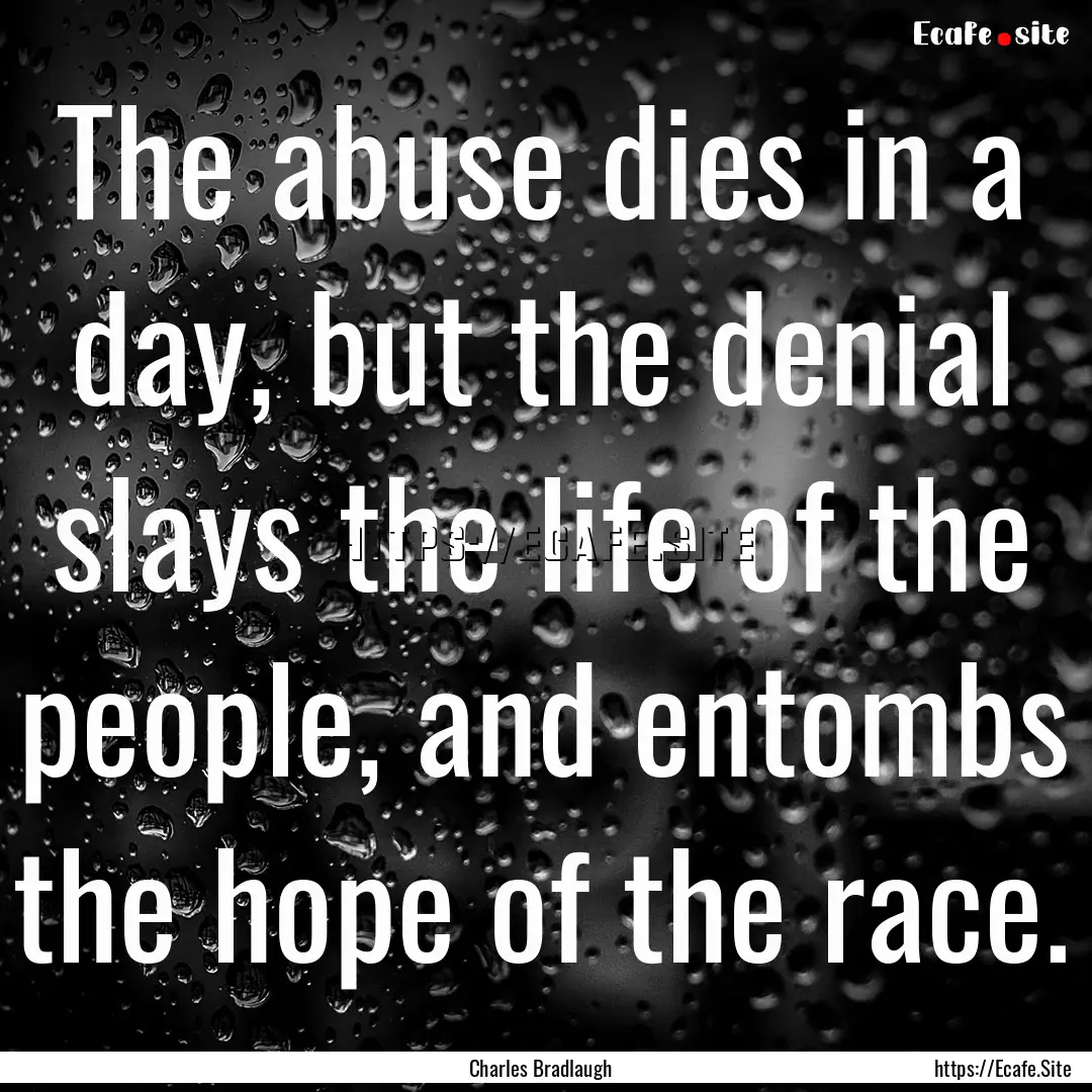 The abuse dies in a day, but the denial slays.... : Quote by Charles Bradlaugh