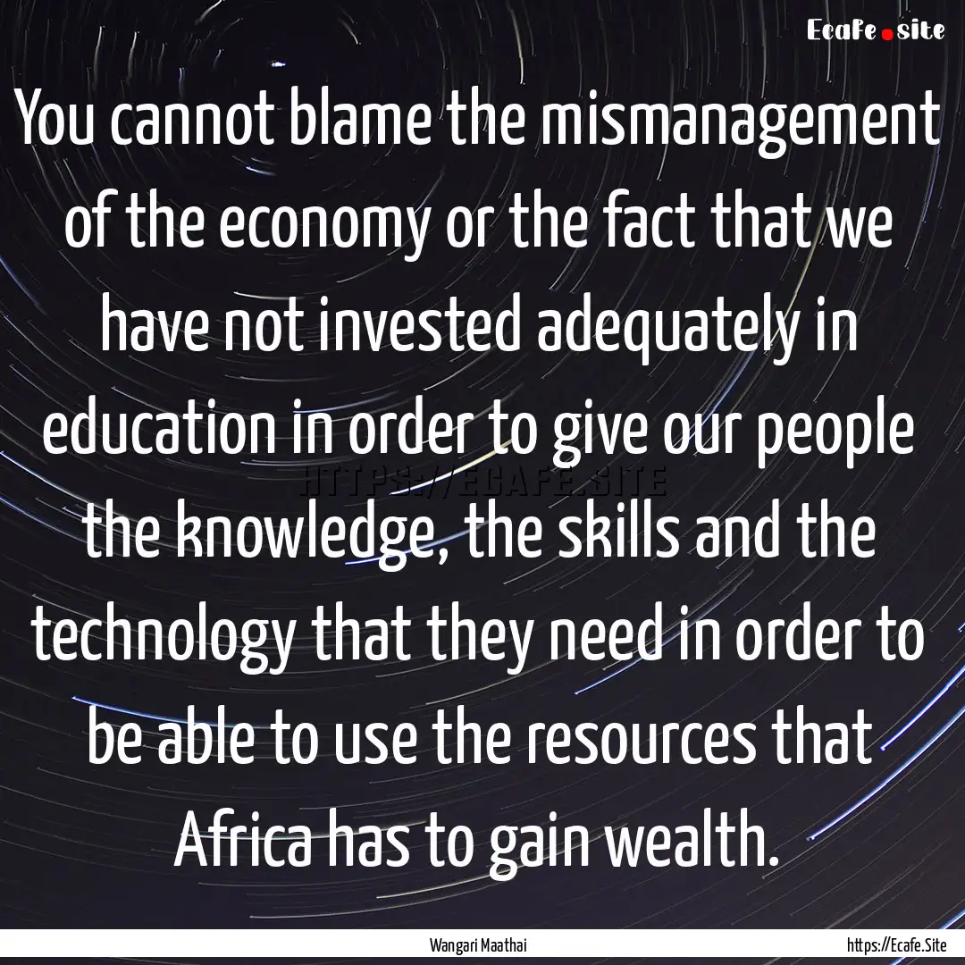 You cannot blame the mismanagement of the.... : Quote by Wangari Maathai