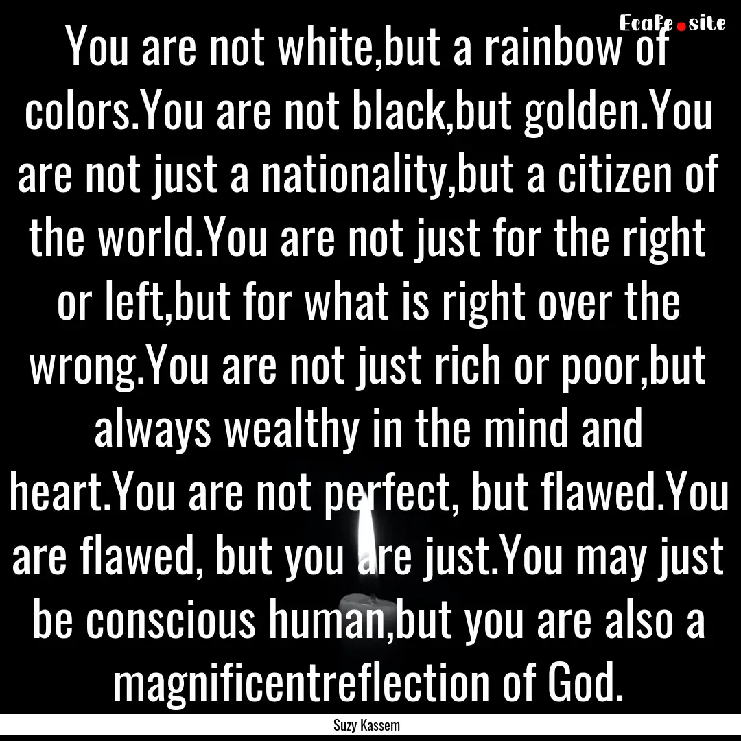 You are not white,but a rainbow of colors.You.... : Quote by Suzy Kassem