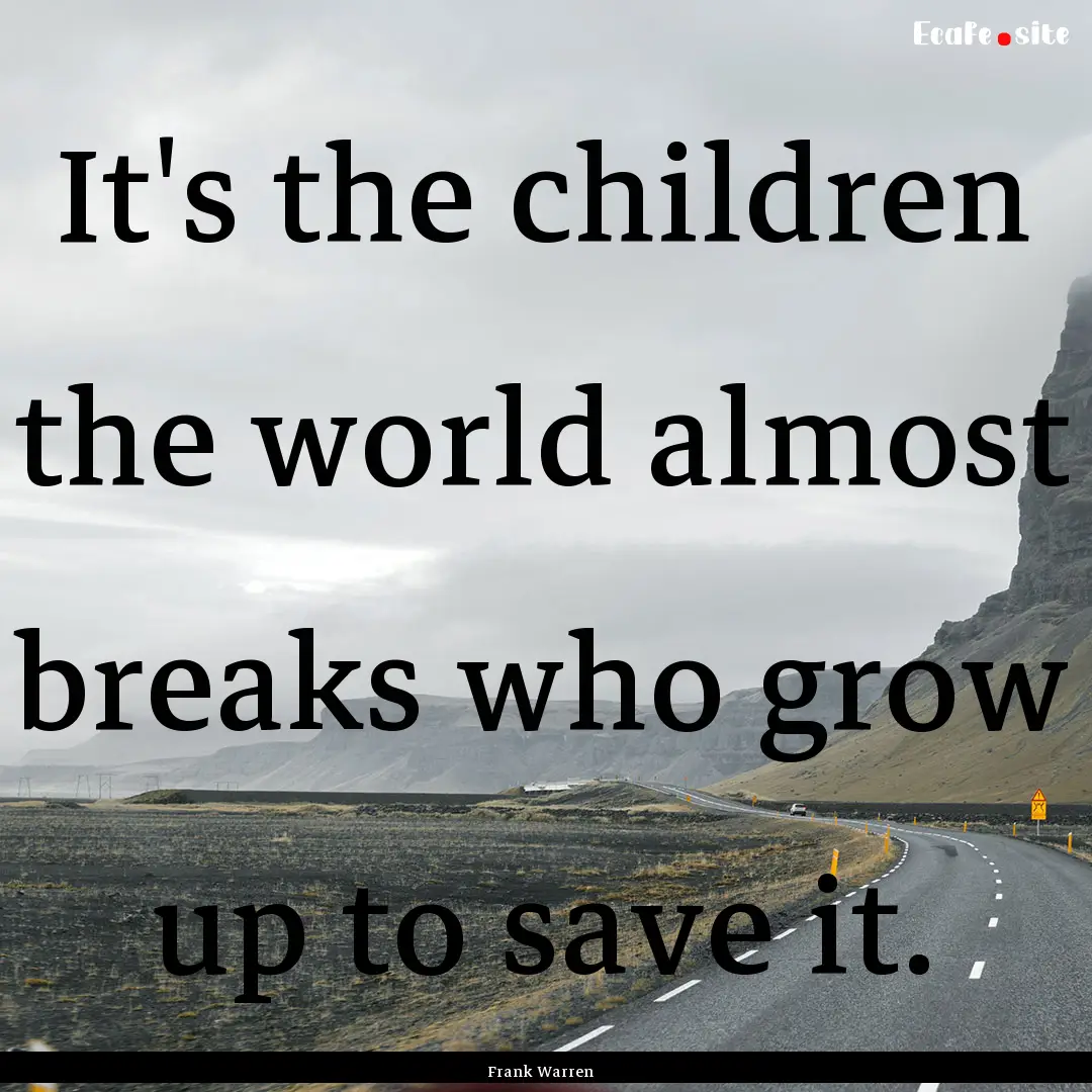 It's the children the world almost breaks.... : Quote by Frank Warren