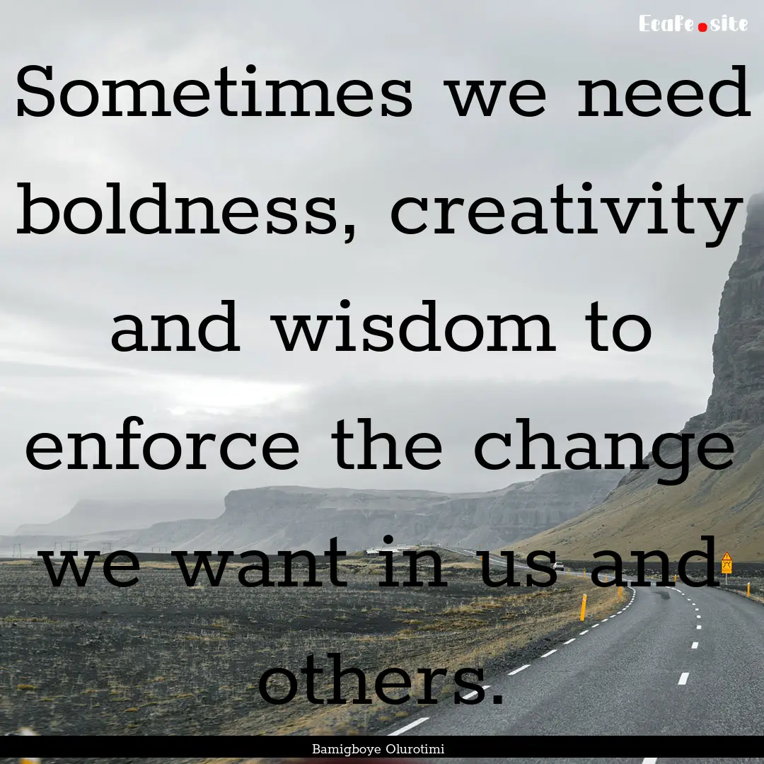 Sometimes we need boldness, creativity and.... : Quote by Bamigboye Olurotimi