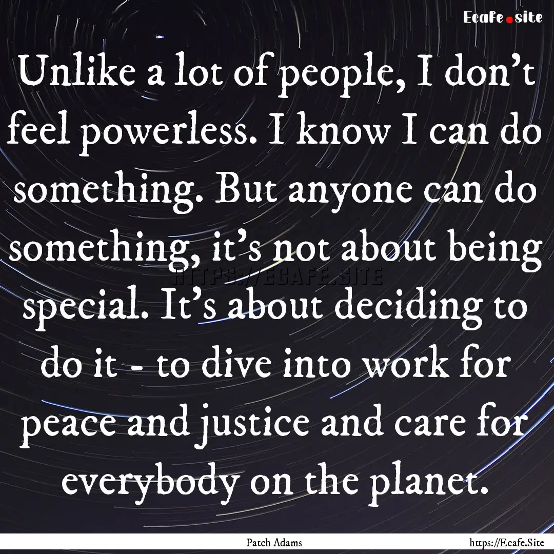 Unlike a lot of people, I don't feel powerless..... : Quote by Patch Adams