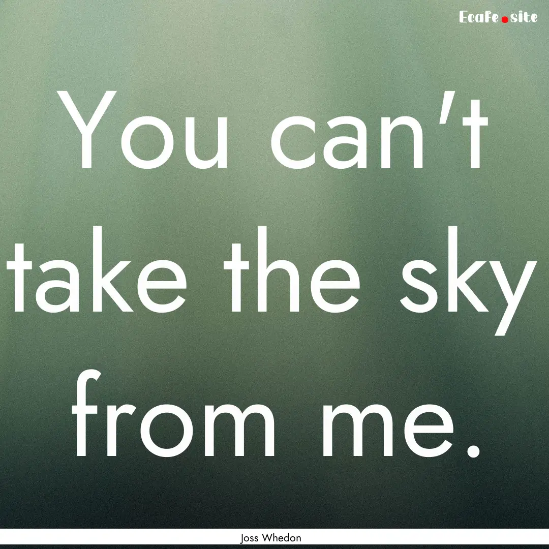 You can't take the sky from me. : Quote by Joss Whedon