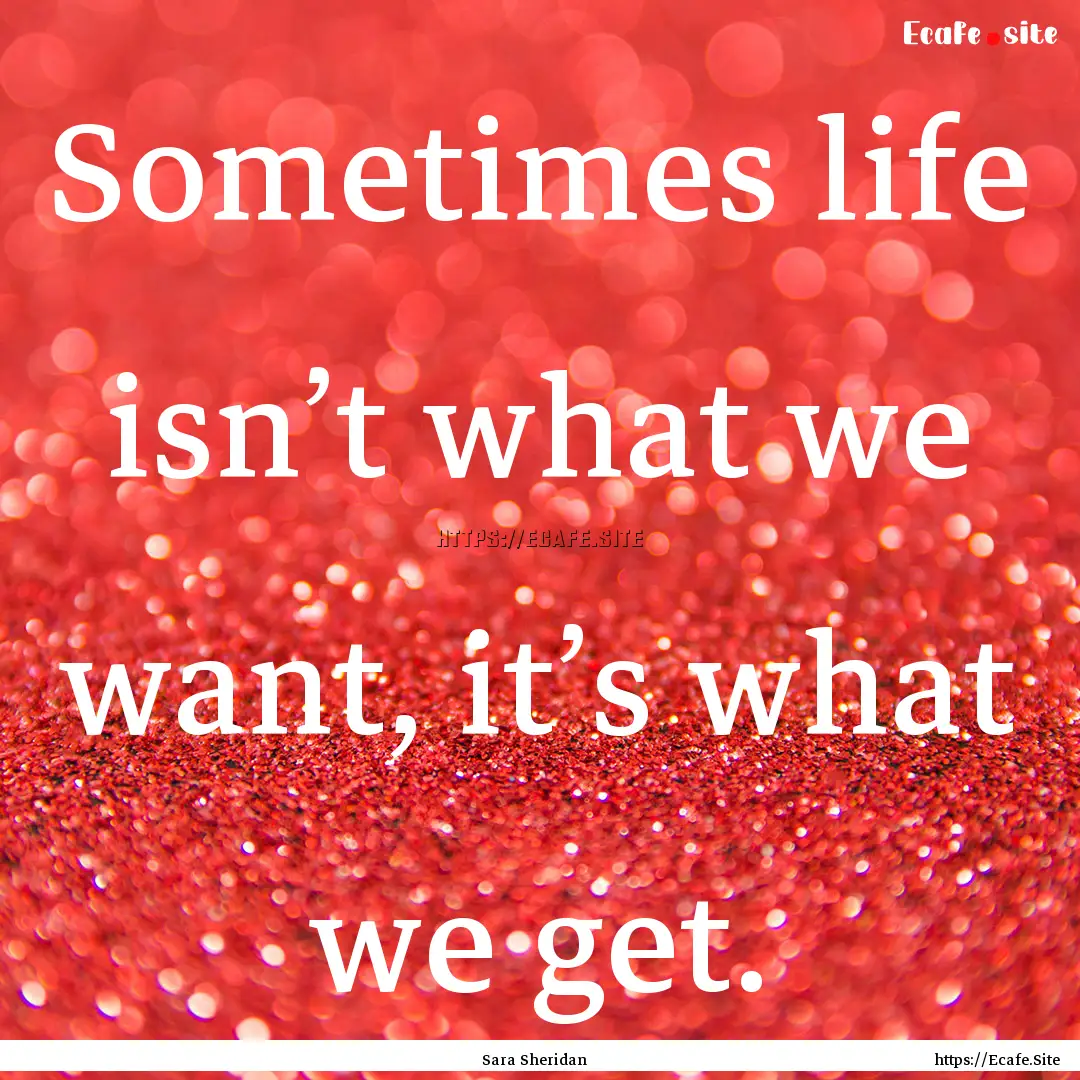 Sometimes life isn’t what we want, it’s.... : Quote by Sara Sheridan