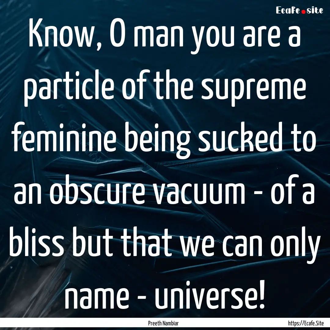 Know, O man you are a particle of the supreme.... : Quote by Preeth Nambiar