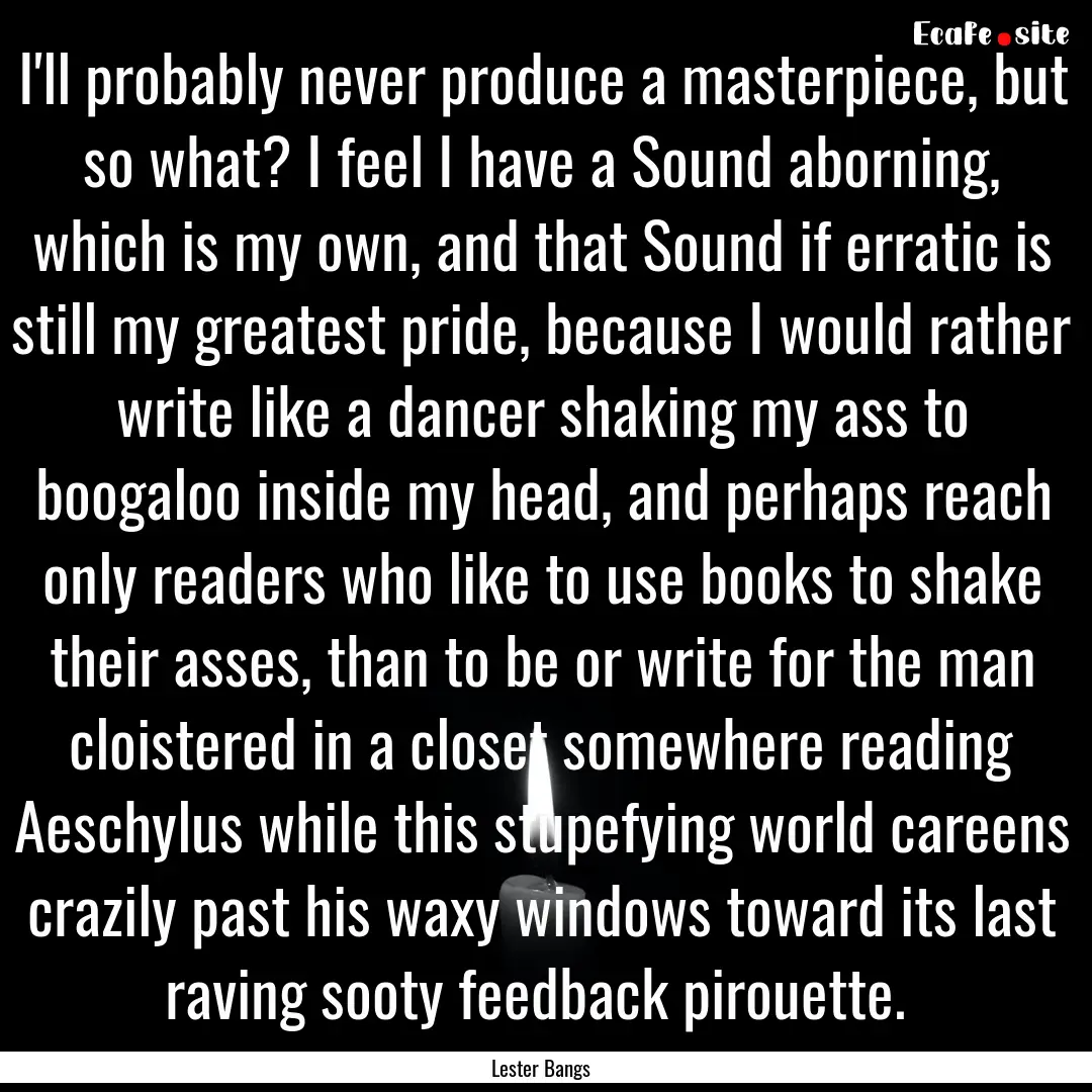 I'll probably never produce a masterpiece,.... : Quote by Lester Bangs