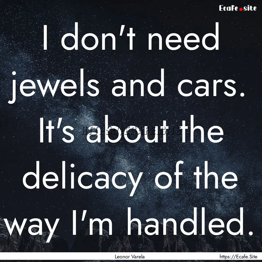 I don't need jewels and cars. It's about.... : Quote by Leonor Varela