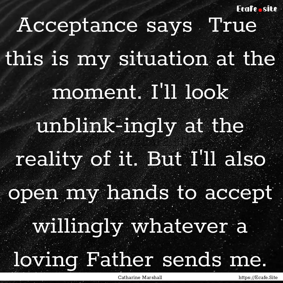 Acceptance says True this is my situation.... : Quote by Catharine Marshall