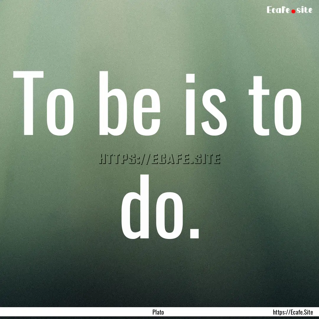 To be is to do. : Quote by Plato