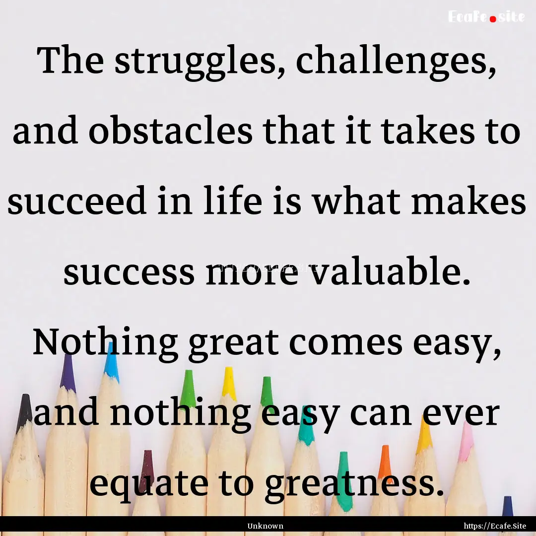 The struggles, challenges, and obstacles.... : Quote by Unknown