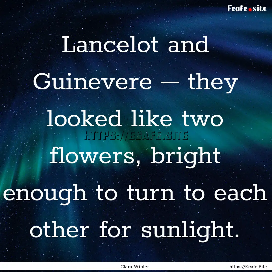 Lancelot and Guinevere – they looked like.... : Quote by Clara Winter