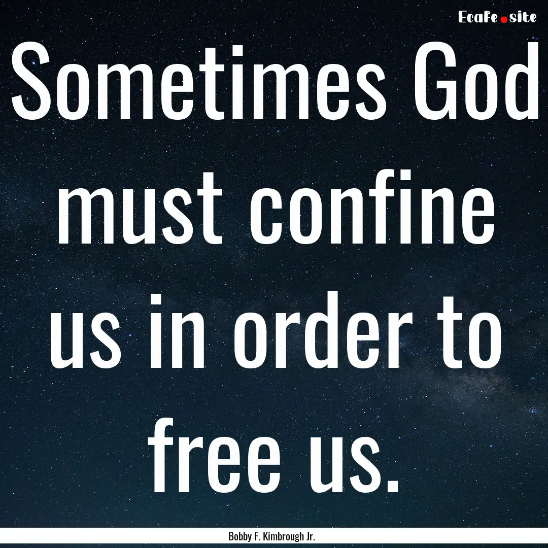 Sometimes God must confine us in order to.... : Quote by Bobby F. Kimbrough Jr.