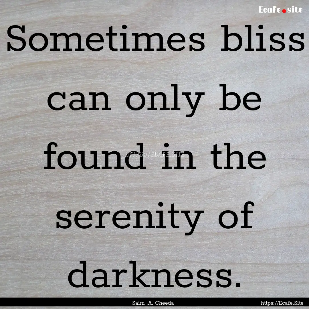 Sometimes bliss can only be found in the.... : Quote by Saim .A. Cheeda