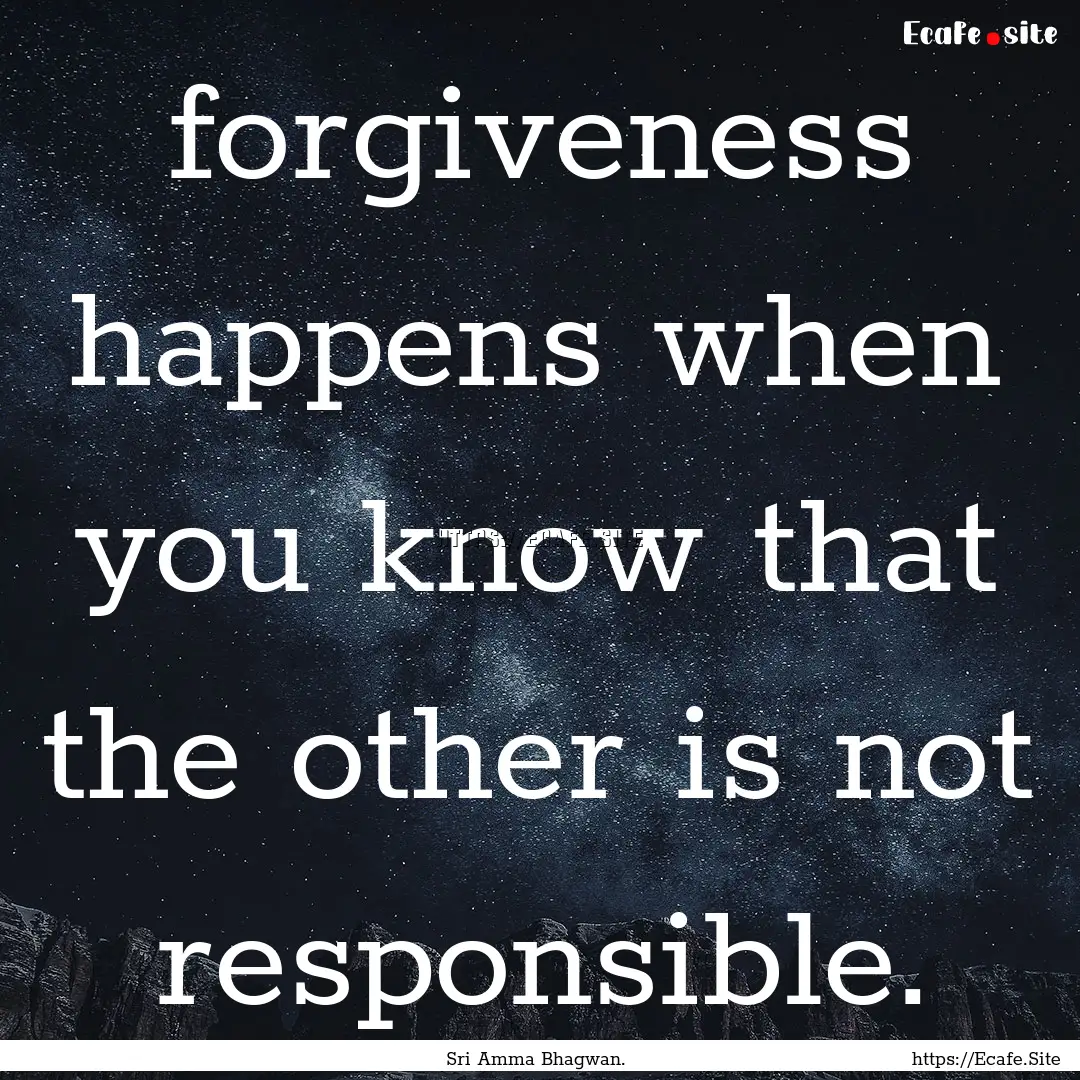 forgiveness happens when you know that the.... : Quote by Sri Amma Bhagwan.