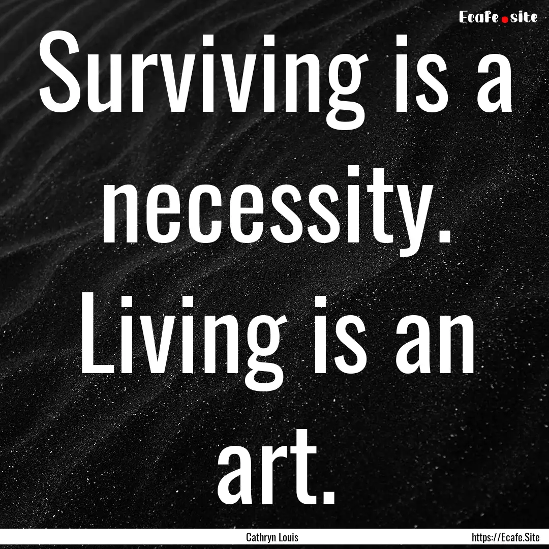 Surviving is a necessity. Living is an art..... : Quote by Cathryn Louis