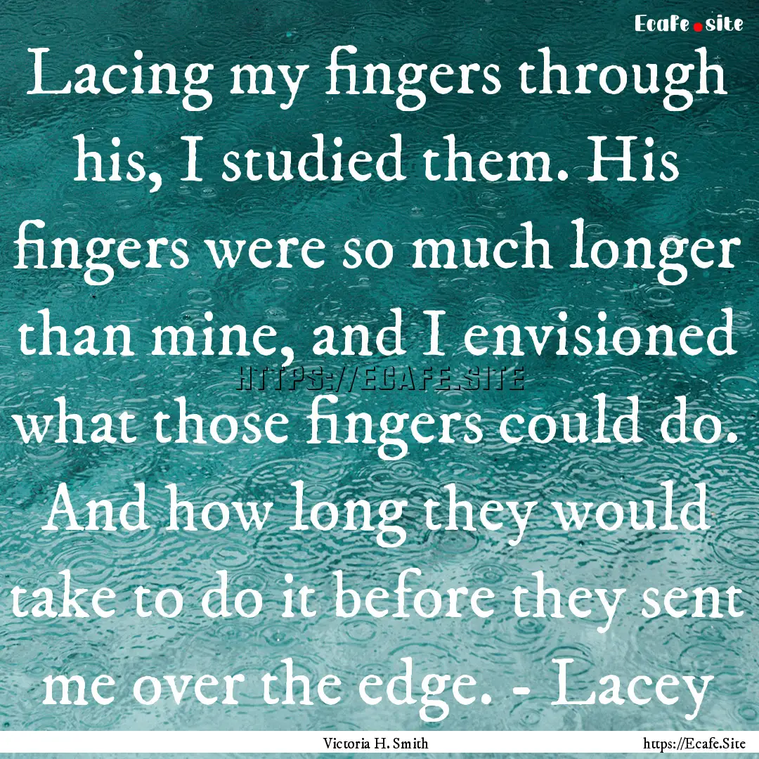 Lacing my fingers through his, I studied.... : Quote by Victoria H. Smith