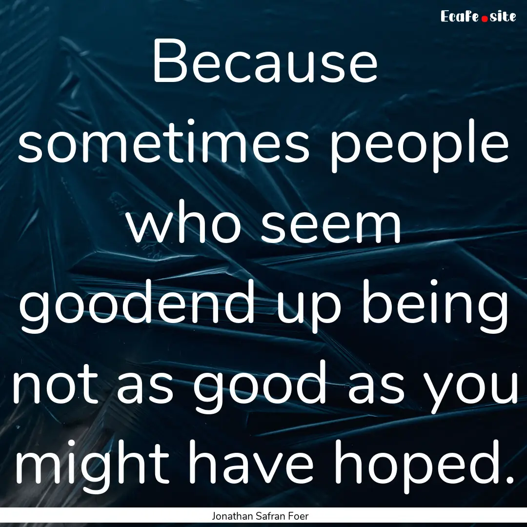 Because sometimes people who seem goodend.... : Quote by Jonathan Safran Foer