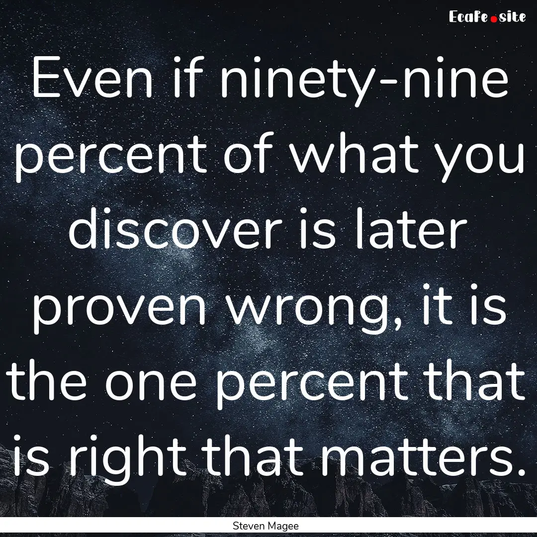 Even if ninety-nine percent of what you discover.... : Quote by Steven Magee