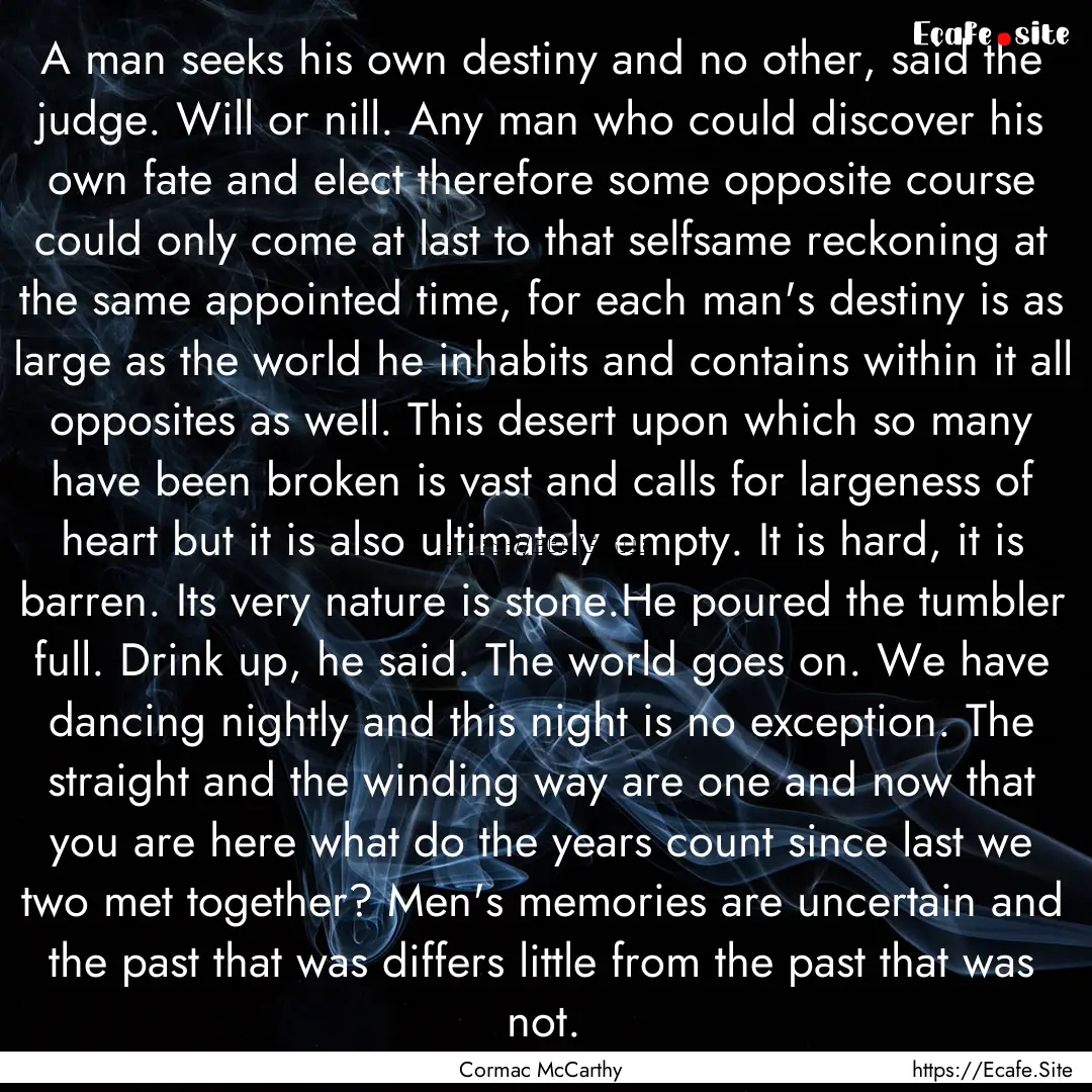 A man seeks his own destiny and no other,.... : Quote by Cormac McCarthy