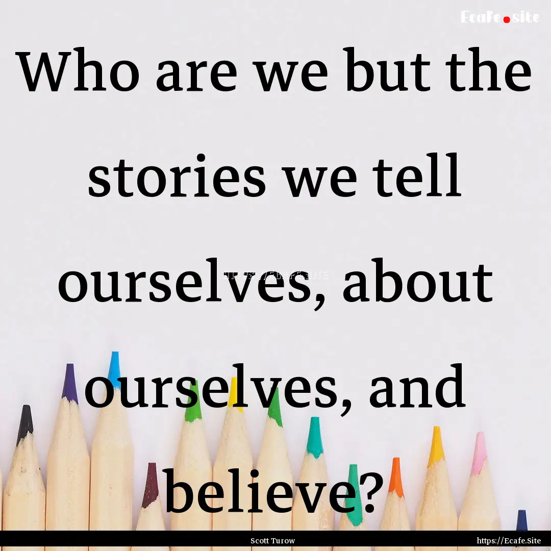 Who are we but the stories we tell ourselves,.... : Quote by Scott Turow