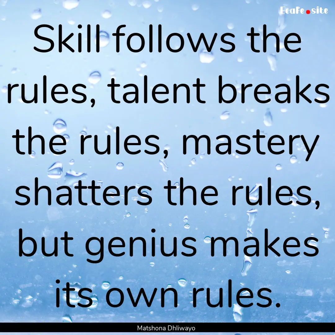 Skill follows the rules, talent breaks the.... : Quote by Matshona Dhliwayo