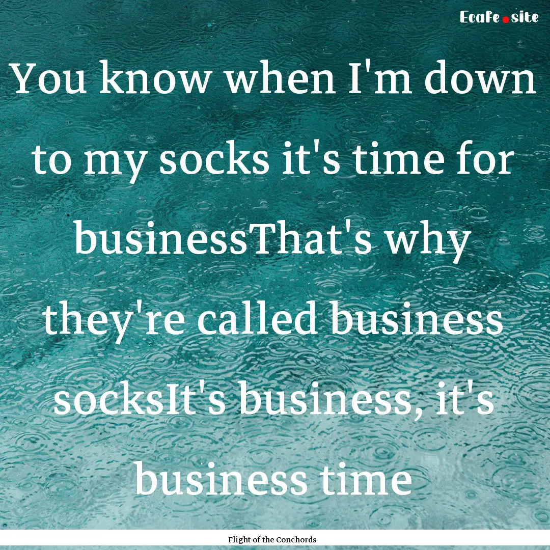 You know when I'm down to my socks it's time.... : Quote by Flight of the Conchords