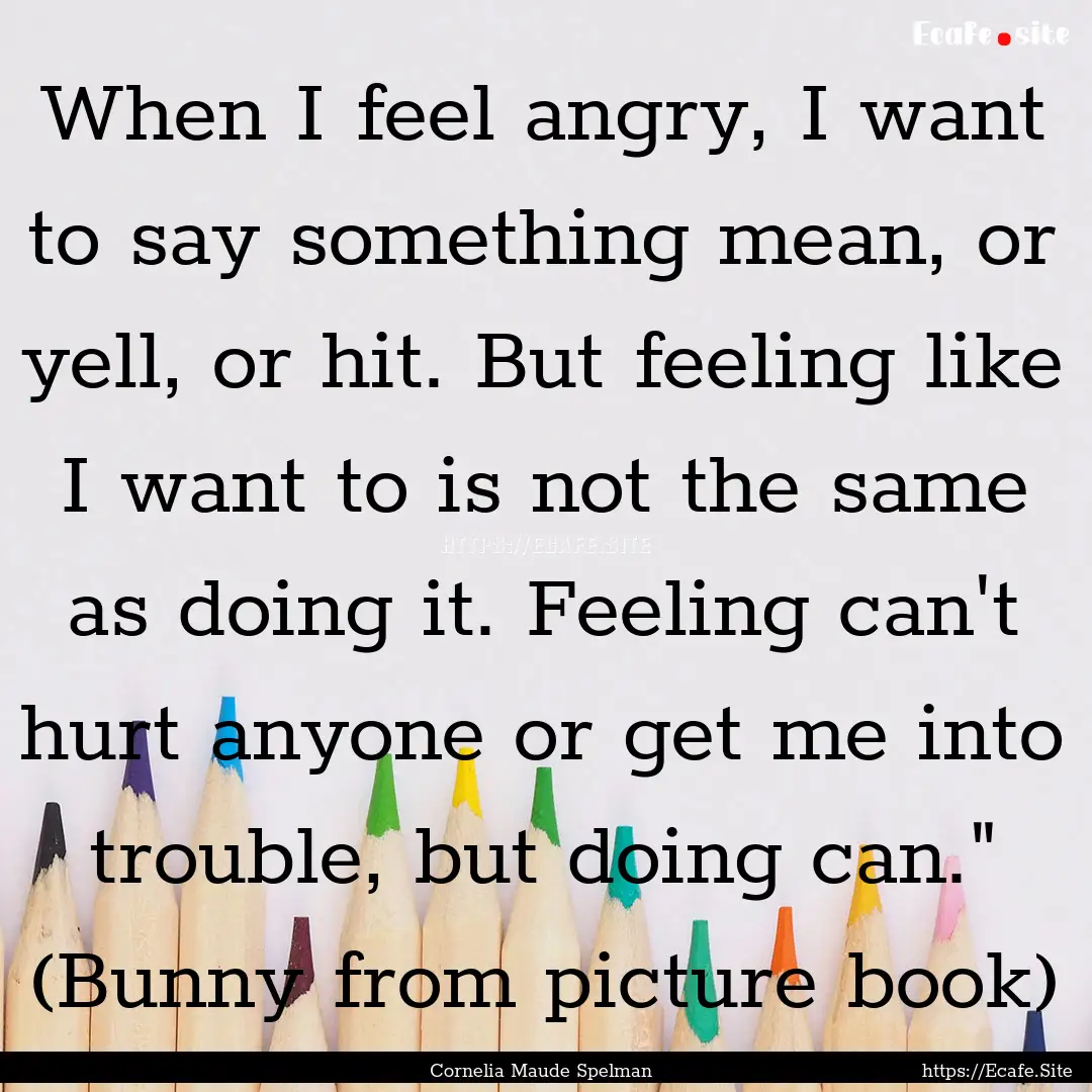 When I feel angry, I want to say something.... : Quote by Cornelia Maude Spelman